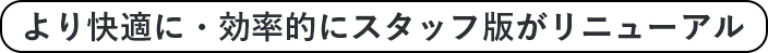 より快適に・効率的にスタッフ版がリニューアル